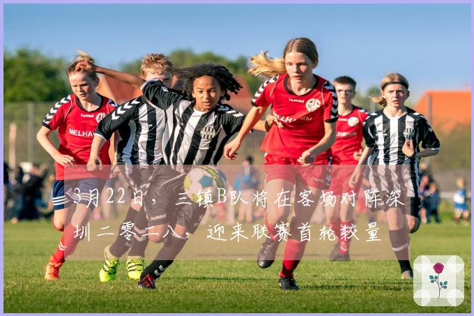 3月22日，三镇B队将在客场对阵深圳二零二八，迎来联赛首轮较量