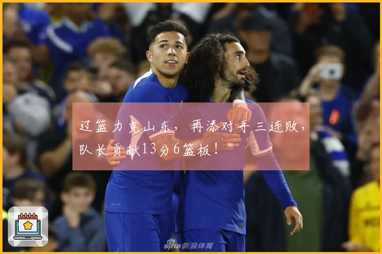 辽篮力克山东，再添对手三连败，队长贡献13分6篮板！