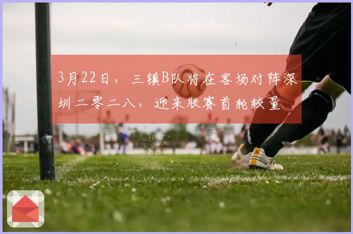 3月22日，三镇B队将在客场对阵深圳二零二八，迎来联赛首轮较量