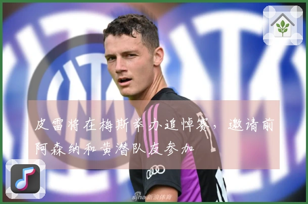 皮雷将在梅斯举办追悼赛，邀请前阿森纳和黄潜队友参加