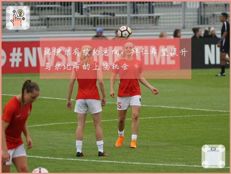 诺伊尔有续约意向，拜仁希望提升乌尔比希的上场机会