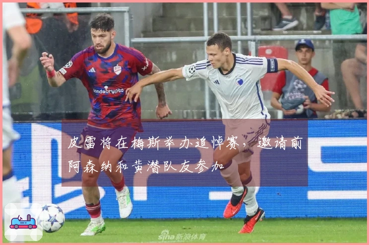 皮雷将在梅斯举办追悼赛，邀请前阿森纳和黄潜队友参加