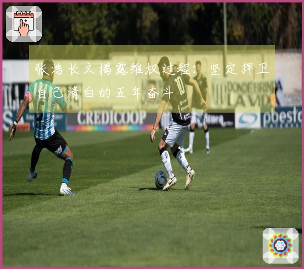 张浩长文揭露维权过程：坚定捍卫自己清白的五年奋斗