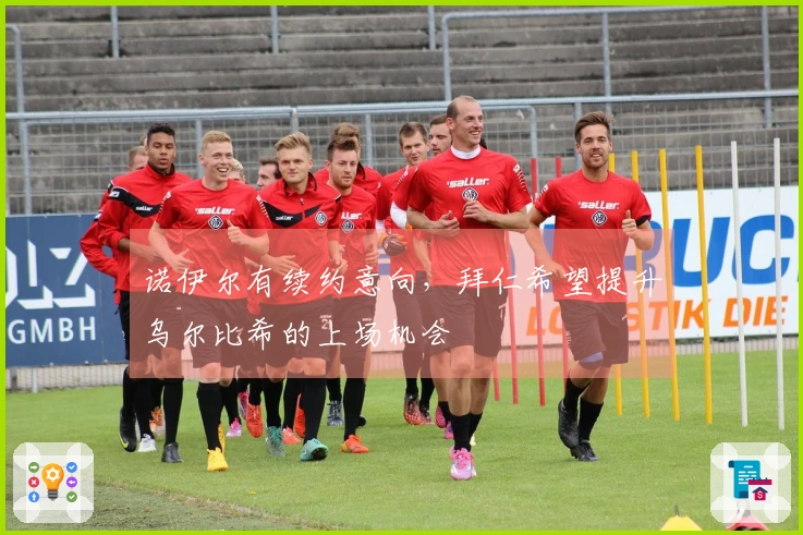 诺伊尔有续约意向，拜仁希望提升乌尔比希的上场机会